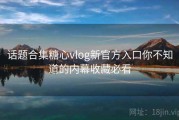 话题合集糖心vlog新官方入口你不知道的内幕收藏必看
