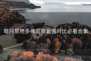 暗网禁地多维观察最强对比必看合集