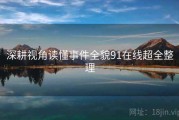 深耕视角读懂事件全貌91在线超全整理