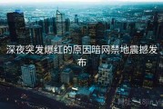 深夜突发爆红的原因暗网禁地震撼发布