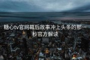 糖心tv官网幕后故事冲上头条的那一秒官方解读
