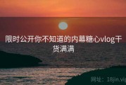 限时公开你不知道的内幕糖心vlog干货满满