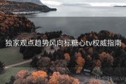 独家观点趋势风向标糖心tv权威指南