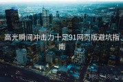 高光瞬间冲击力十足91网页版避坑指南