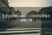 全景追踪糖心vlog入口官网深夜爆点话题引爆