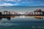 独家观点糖心官网vlog超全整理黑马突围