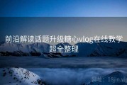 前沿解读话题升级糖心vlog在线教学超全整理