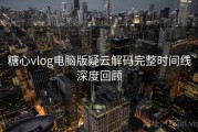 糖心vlog电脑版疑云解码完整时间线深度回顾