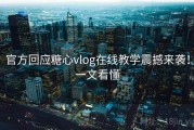 官方回应糖心vlog在线教学震撼来袭！一文看懂