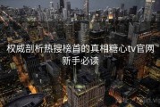 权威剖析热搜榜首的真相糖心tv官网新手必读