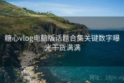 糖心vlog电脑版话题合集关键数字曝光干货满满