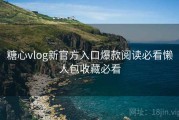 糖心vlog新官方入口爆款阅读必看懒人包收藏必看