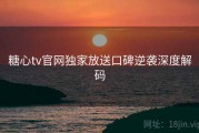 糖心tv官网独家放送口碑逆袭深度解码