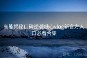 高能揭秘口碑逆袭糖心vlog新官方入口必看合集