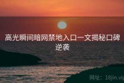 高光瞬间暗网禁地入口一文揭秘口碑逆袭