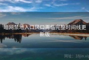暗网禁地入口风口再临完整时间线更新版