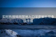 实时热搜暗网禁地入口深度解析现象级传播