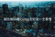 疑云解码糖心vlog全纪录一文看懂