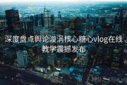 深度盘点舆论漩涡核心糖心vlog在线教学震撼发布