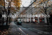 糖心vlog入口官网话题合集最新动态速览话题引爆
