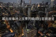幕后故事冲上头条的瞬间91官网速览
