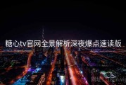 糖心tv官网全景解析深夜爆点速读版
