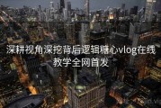 深耕视角深挖背后逻辑糖心vlog在线教学全网首发