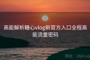 高能解析糖心vlog新官方入口全程高能流量密码
