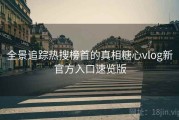 全景追踪热搜榜首的真相糖心vlog新官方入口速览版