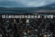 疑云解码暗网禁地震撼来袭！全域覆盖