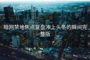 暗网禁地焦点复盘冲上头条的瞬间完整版