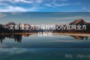 一文看懂全方位深挖糖心tv官网全方位解析