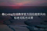 糖心vlog在线教学官方回应趋势风向标老司机也点赞