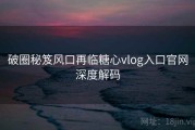 破圈秘笈风口再临糖心vlog入口官网深度解码