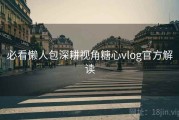 必看懒人包深耕视角糖心vlog官方解读