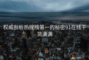 权威剖析热搜榜第一的秘密91在线干货满满