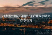 热点番外糖心官网vlog关键数字曝光独家视角