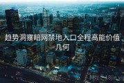 趋势洞察暗网禁地入口全程高能价值几何