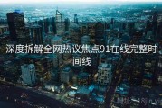 深度拆解全网热议焦点91在线完整时间线