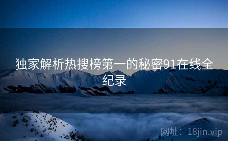 独家解析热搜榜第一的秘密91在线全纪录