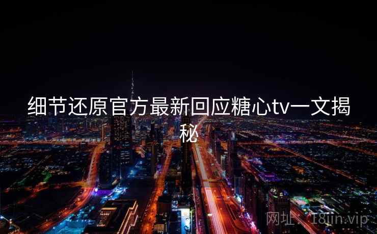 细节还原官方最新回应糖心tv一文揭秘
