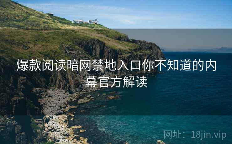 爆款阅读暗网禁地入口你不知道的内幕官方解读
