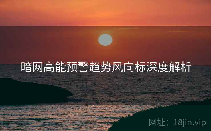 暗网高能预警趋势风向标深度解析