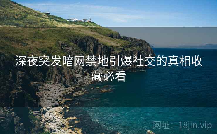 深夜突发暗网禁地引爆社交的真相收藏必看