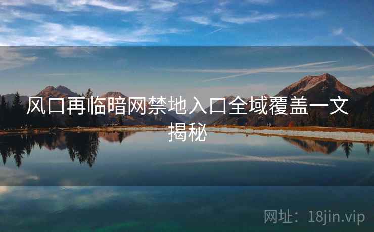 风口再临暗网禁地入口全域覆盖一文揭秘