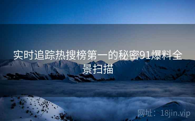实时追踪热搜榜第一的秘密91爆料全景扫描