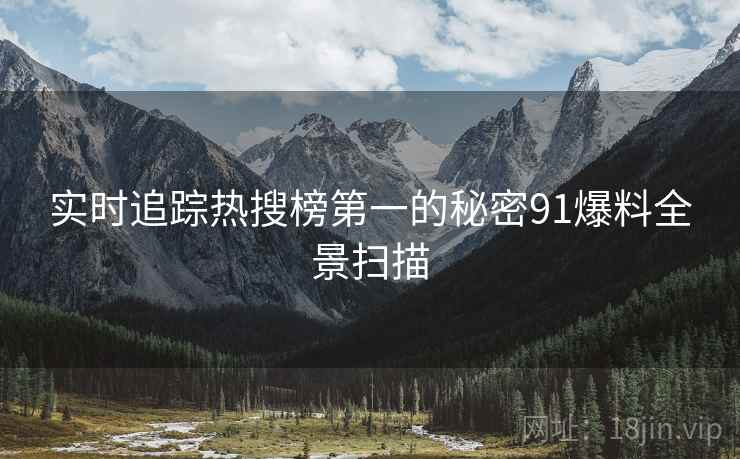 实时追踪热搜榜第一的秘密91爆料全景扫描