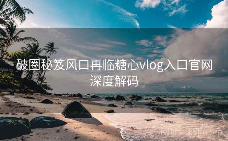 破圈秘笈风口再临糖心vlog入口官网深度解码