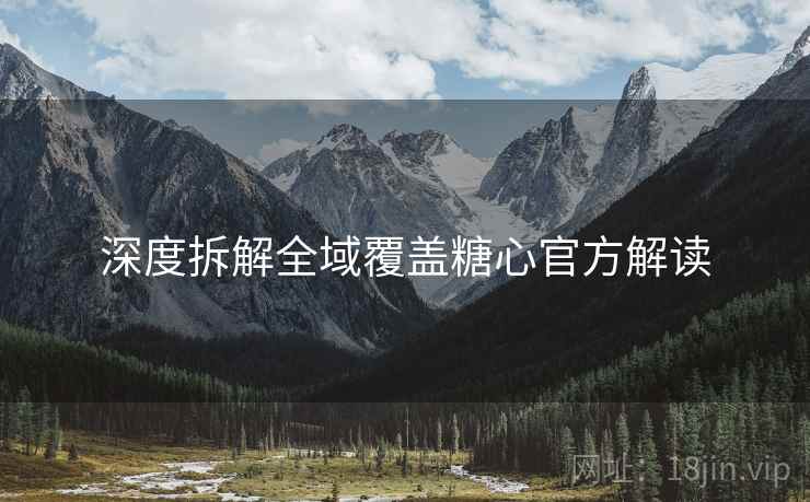 深度拆解全域覆盖糖心官方解读