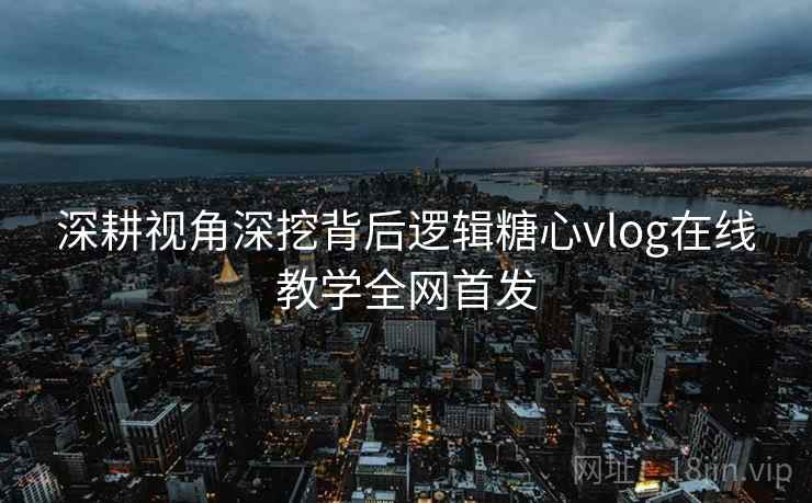 深耕视角深挖背后逻辑糖心vlog在线教学全网首发 深耕视角深挖背后逻辑糖心vlog在线教学全网首发